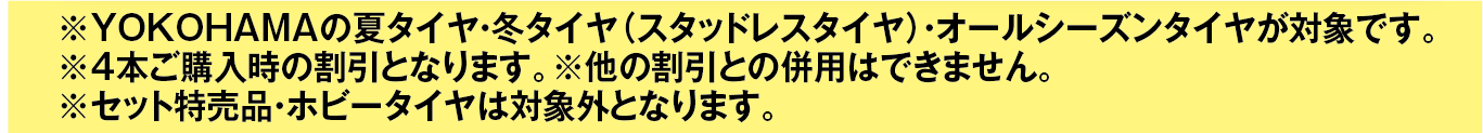 ヨコハマタイヤ４本購入時が対象です。他の割引との併用はできません。